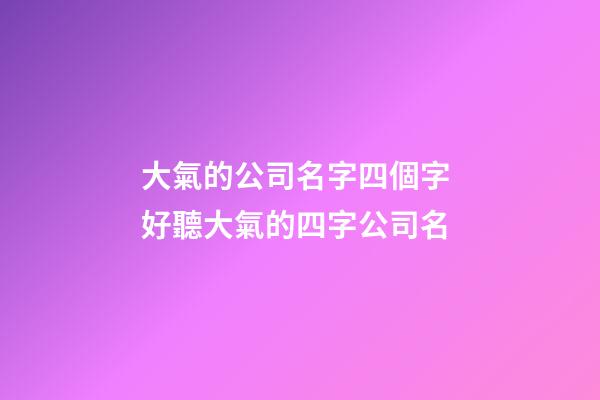 大氣的公司名字四個字 好聽大氣的四字公司名-第1張-公司起名-玄機派